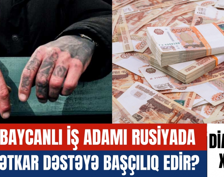 Azərbaycanlı iş adamı Rusiyada cinayətkar dəstəyə    rəhbərlik edir?