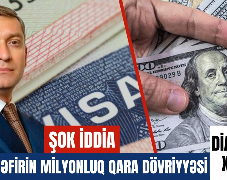 Şok İDDİA: Sabiq səfirin milyonluq   qara dövriyyəsi 