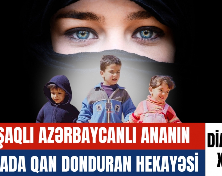 3 uşaqlı azərbaycanlı ananın Suriyada   qan donduran hekayəsi 